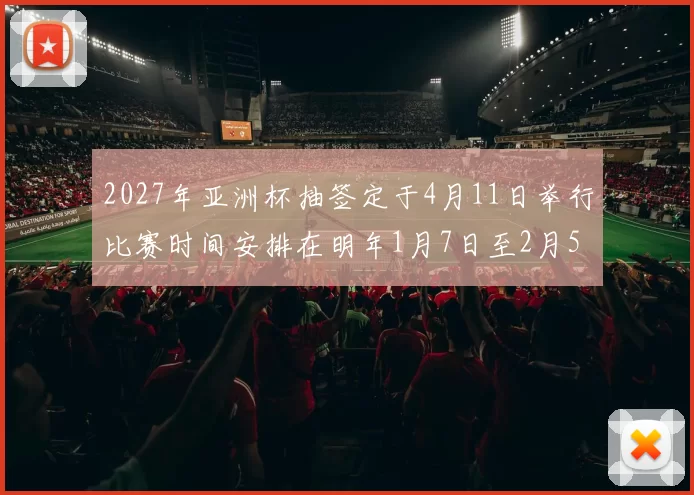 2027年亚洲杯抽签定于4月11日举行比赛时间安排在明年1月7日至2月5日