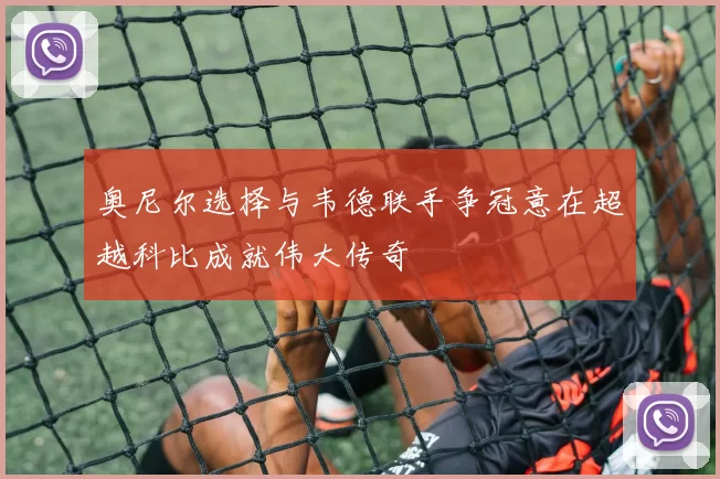 奥尼尔选择与韦德联手争冠意在超越科比成就伟大传奇