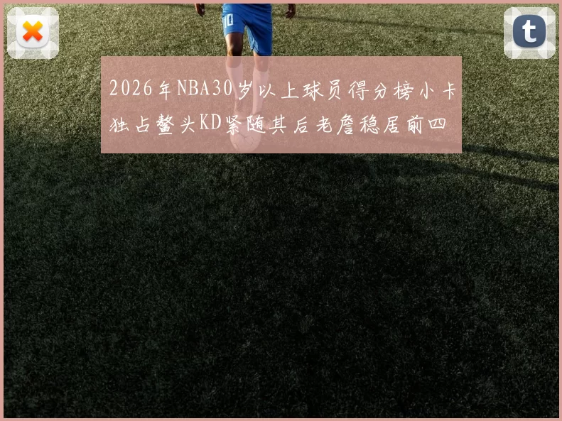 2026年NBA30岁以上球员得分榜小卡独占鳌头KD紧随其后老詹稳居前四