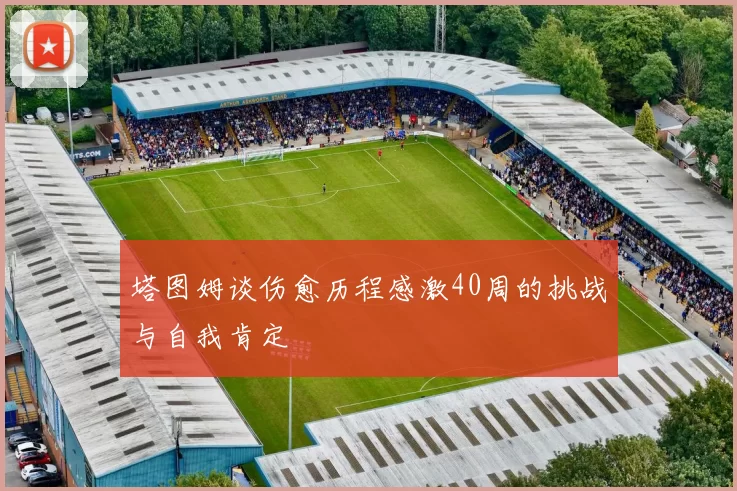 塔图姆谈伤愈历程感激40周的挑战与自我肯定