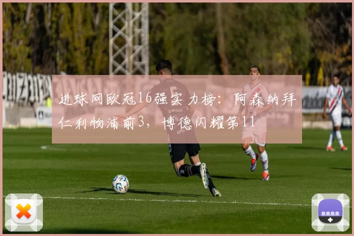 进球网欧冠16强实力榜：阿森纳拜仁利物浦前3，博德闪耀第11