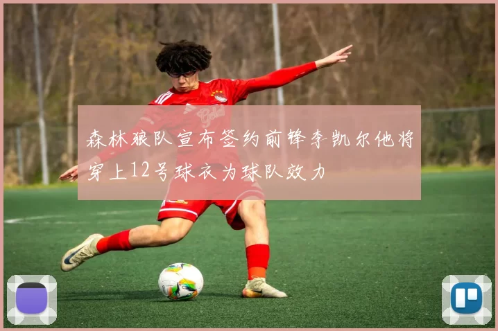 森林狼队宣布签约前锋李凯尔他将穿上12号球衣为球队效力