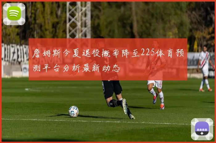 詹姆斯今夏退役概率降至225体育预测平台分析最新动态