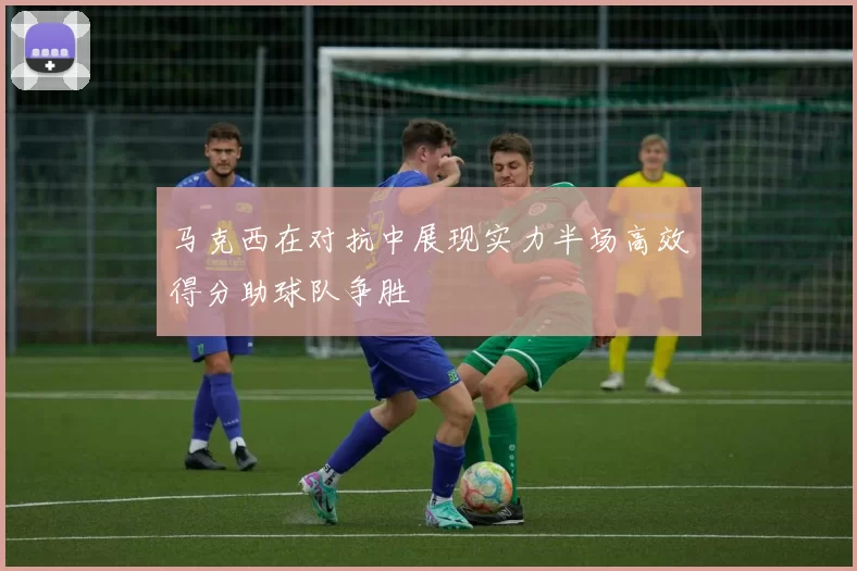 马克西在对抗中展现实力半场高效得分助球队争胜