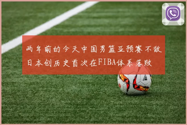 两年前的今天中国男篮亚预赛不敌日本创历史首次在FIBA体系落败
