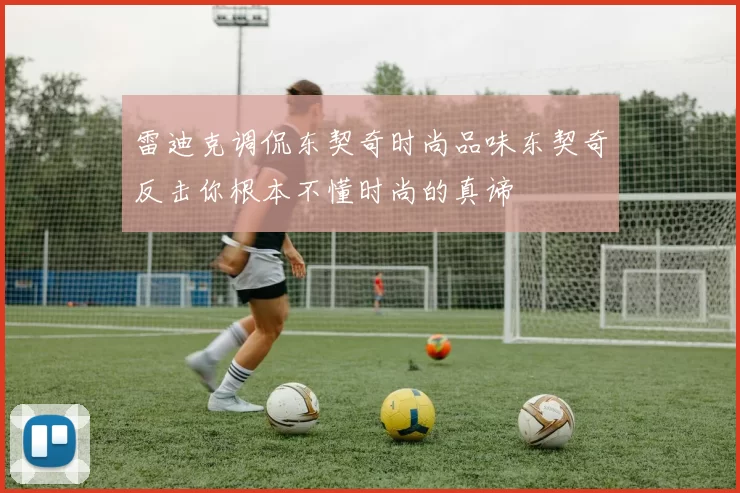 雷迪克调侃东契奇时尚品味东契奇反击你根本不懂时尚的真谛