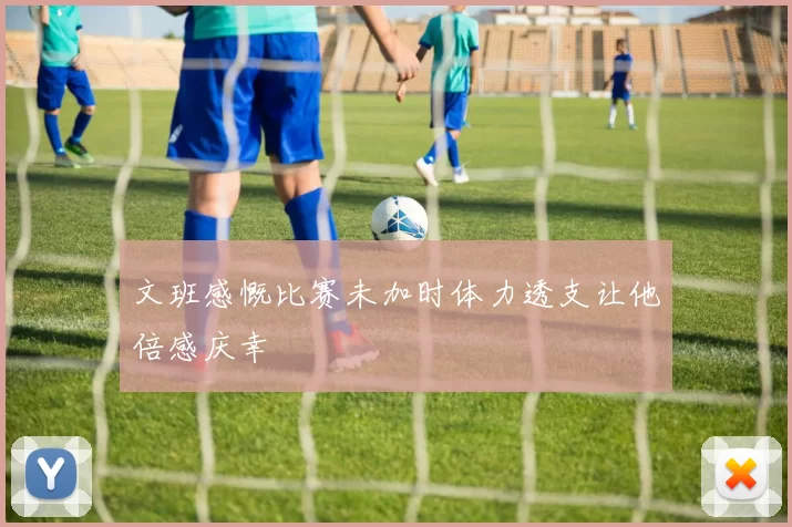 文班感慨比赛未加时体力透支让他倍感庆幸
