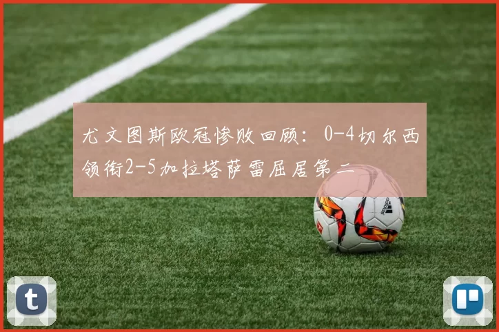 尤文图斯欧冠惨败回顾：0-4切尔西领衔2-5加拉塔萨雷屈居第二