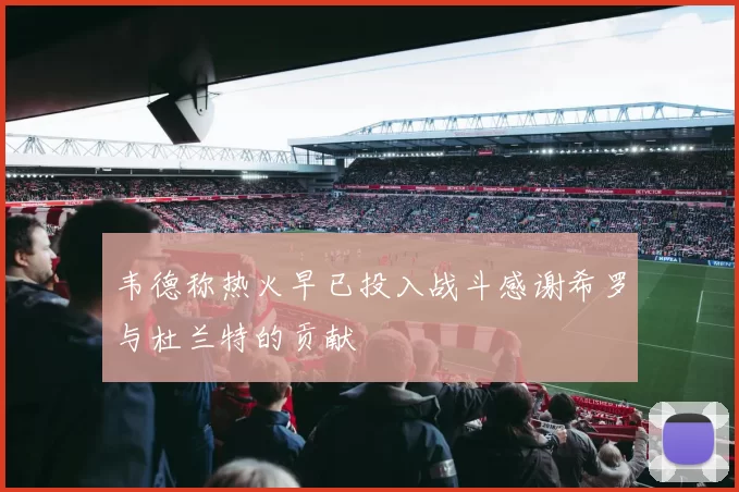 韦德称热火早已投入战斗感谢希罗与杜兰特的贡献