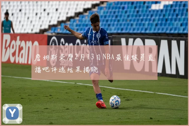 詹姆斯荣膺2月13日NBA最佳球员直播吧评选结果揭晓