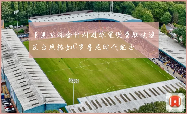 卡里克称舍什科进球重现曼联快速反击风格如C罗鲁尼时代配合
