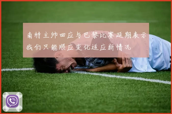 南特主帅回应与巴黎比赛延期表示我们只能顺应变化适应新情况