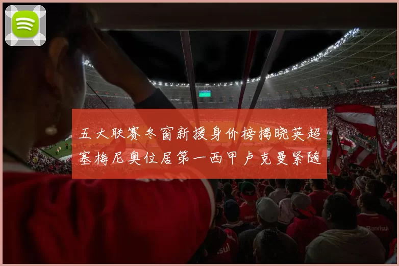 五大联赛冬窗新援身价榜揭晓英超塞梅尼奥位居第一西甲卢克曼紧随其后