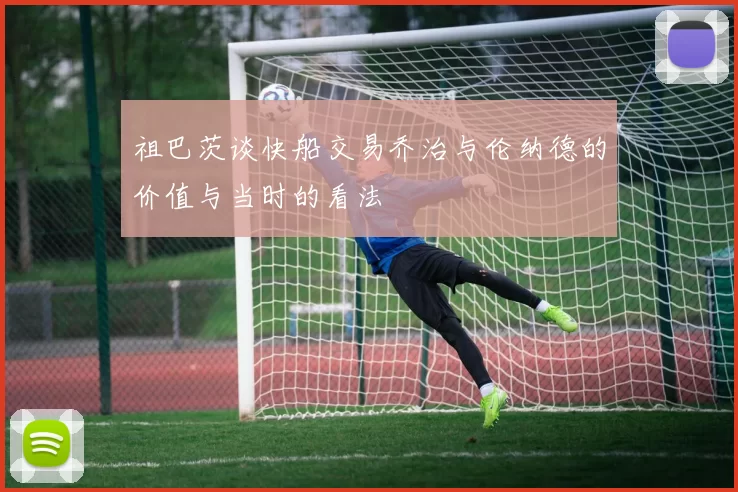 祖巴茨谈快船交易乔治与伦纳德的价值与当时的看法