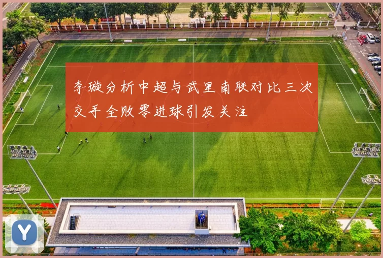 李璇分析中超与武里南联对比三次交手全败零进球引发关注